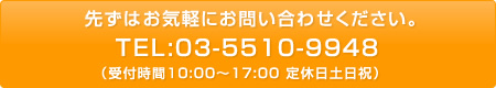 先ずはお気軽にお問い合わせください。TEL:03-5510-9948(受付時間10:00〜17:00定休日土日祝))
